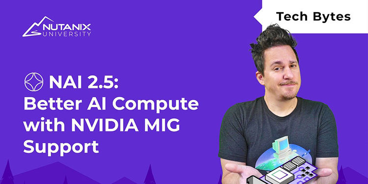 Better AI Compute with NVIDIA MIG Support | Nutanix Enterprise AI 2.5