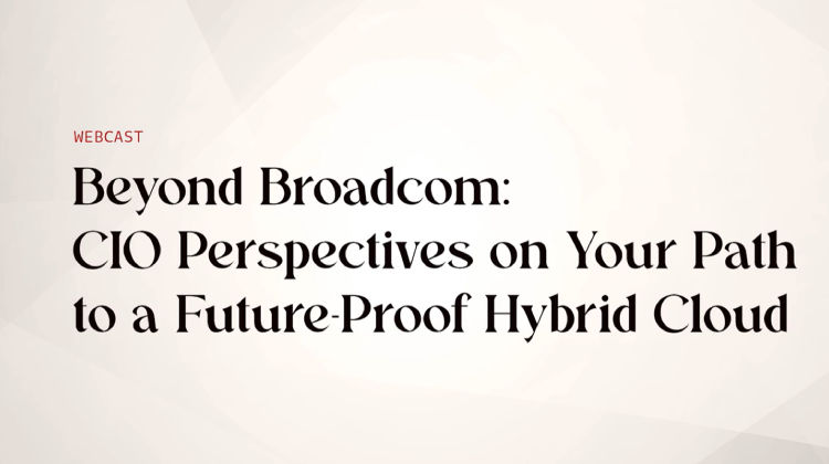 Beyond Broadcom: CIO Perspectives on Your Path to a Future-Proof Hybrid Cloud