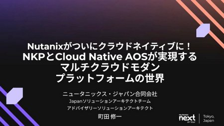 Nutanixがついにクラウドネイティブに！ NKPとCloud Native AOSが実現するマルチクラウドモダンプラットフォームの世界